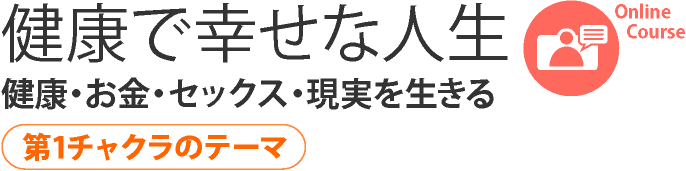 健康で幸せな人生　健康　お金　セックス　現実を生きる　第一チャクラのテーマ