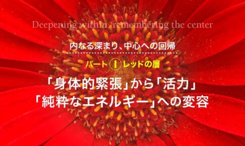 内なる深まり、中心への回帰─パート１　レッドの層：「身体的緊張」から「活力」「純粋なエネルギー」への変容