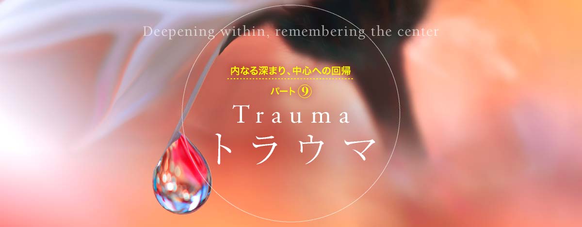 内なる深まり、中心への回帰─パート9　トラウマ